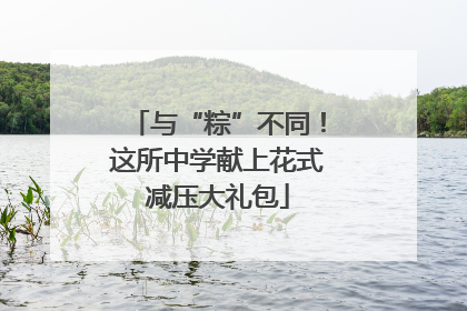 与“粽”不同！这所中学献上花式减压大礼包