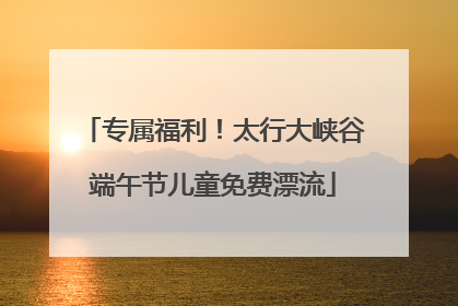 专属福利！太行大峡谷端午节儿童免费漂流