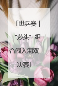 世乒赛｜“莎头”组合闯入混双决赛