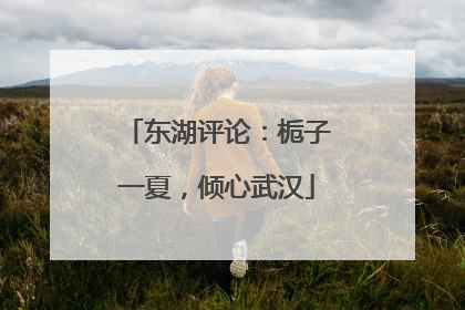 东湖评论：栀子一夏，倾心武汉