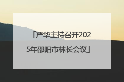 严华主持召开2025年邵阳市林长会议