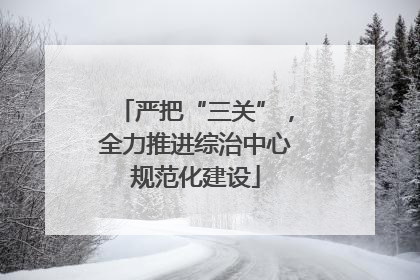 严把“三关”，全力推进综治中心规范化建设