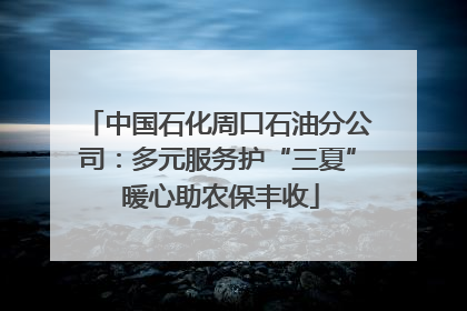 中国石化周口石油分公司：多元服务护“三夏” 暖心助农保丰收