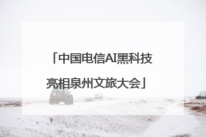 中国电信AI黑科技亮相泉州文旅大会
