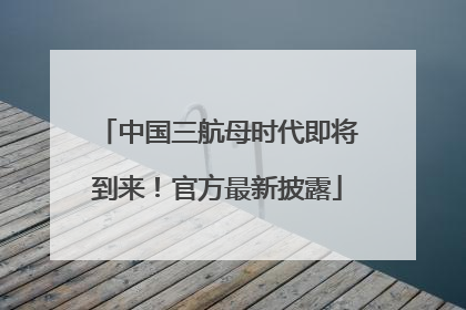 中国三航母时代即将到来！官方最新披露