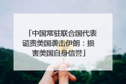 中国常驻联合国代表谴责美国袭击伊朗：损害美国自身信誉