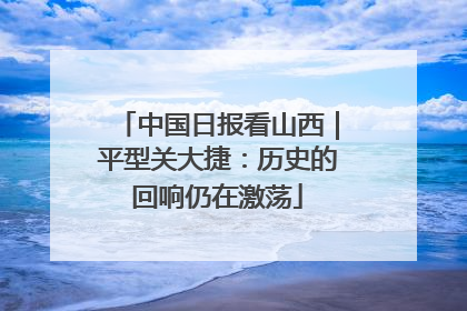 中国日报看山西｜平型关大捷：历史的回响仍在激荡
