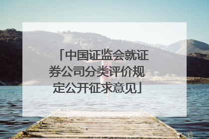 中国证监会就证券公司分类评价规定公开征求意见