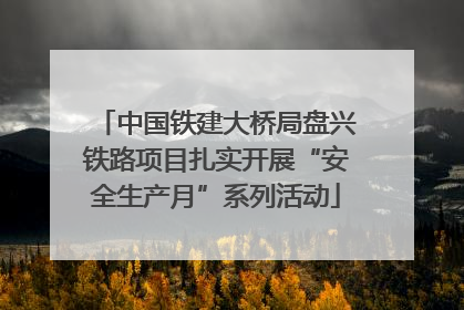 中国铁建大桥局盘兴铁路项目扎实开展“安全生产月”系列活动