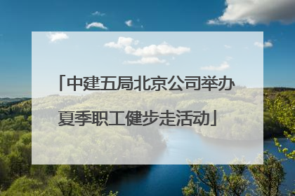 中建五局北京公司举办夏季职工健步走活动