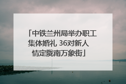 中铁兰州局举办职工集体婚礼 36对新人情定陇南万象街