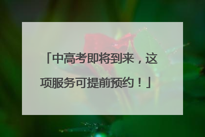 中高考即将到来，这项服务可提前预约！