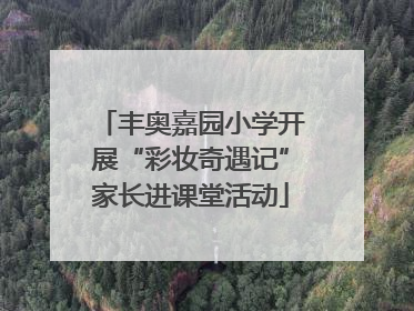 丰奥嘉园小学开展“彩妆奇遇记”家长进课堂活动