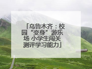 乌鲁木齐：校园“变身”游乐场 小学生闯关测评学习能力