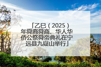 乙巳（2025）年舜裔舜商、华人华侨公祭舜帝典礼在宁远县九嶷山举行