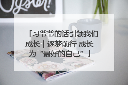 习爷爷的话引领我们成长｜逐梦前行 成长为“最好的自己”