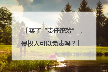 买了“责任统筹”，侵权人可以免责吗？