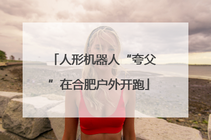 人形机器人“夸父”在合肥户外开跑