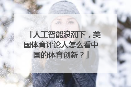 人工智能浪潮下，美国体育评论人怎么看中国的体育创新？