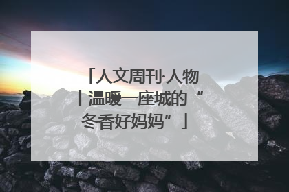 人文周刊·人物丨温暖一座城的“冬香好妈妈”
