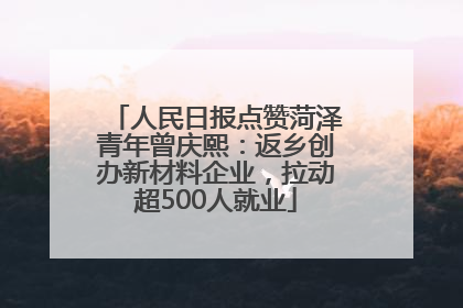 人民日报点赞菏泽青年曾庆熙：返乡创办新材料企业，拉动超500人就业