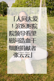 人间大爱！滨医附院院领导看望慰问造血干细胞捐献者张云云