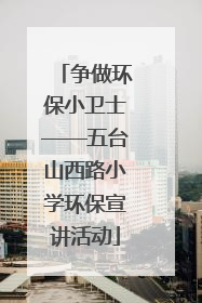 争做环保小卫士——五台山西路小学环保宣讲活动