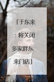 于东来：将关闭多家胖东来门店