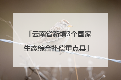 云南省新增3个国家生态综合补偿重点县