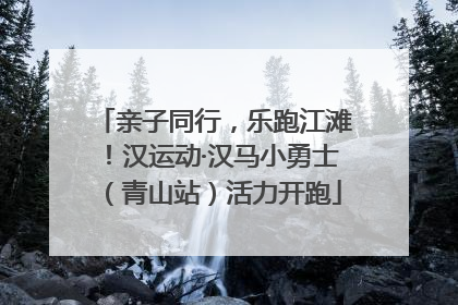 亲子同行，乐跑江滩！汉运动·汉马小勇士（青山站）活力开跑