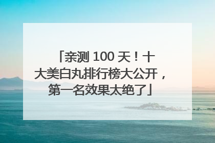 亲测 100 天！十大美白丸排行榜大公开，第一名效果太绝了