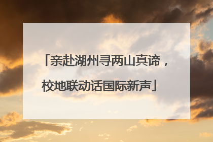 亲赴湖州寻两山真谛，校地联动话国际新声