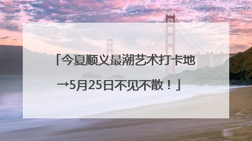 今夏顺义最潮艺术打卡地→5月25日不见不散！