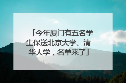 今年厦门有五名学生保送北京大学、清华大学，名单来了