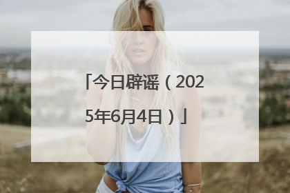 今日辟谣（2025年6月4日）