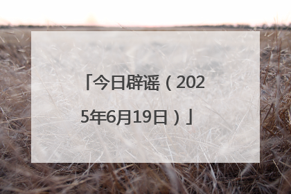 今日辟谣（2025年6月19日）