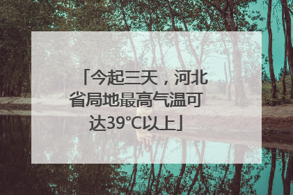 今起三天，河北省局地最高气温可达39℃以上