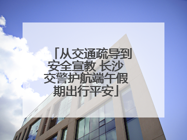 从交通疏导到安全宣教 长沙交警护航端午假期出行平安