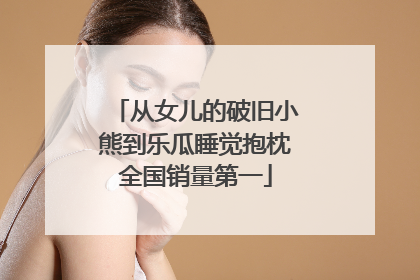 从女儿的破旧小熊到乐瓜睡觉抱枕全国销量第一