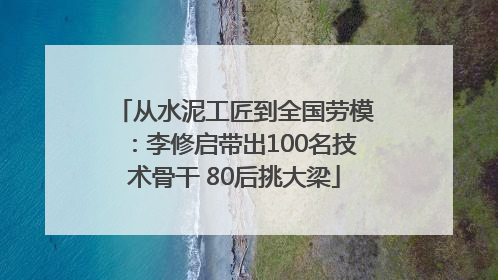 从水泥工匠到全国劳模：李修启带出100名技术骨干 80后挑大梁