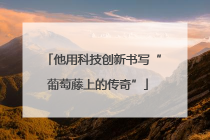 他用科技创新书写“葡萄藤上的传奇”
