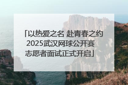 以热爱之名 赴青春之约 2025武汉网球公开赛志愿者面试正式开启