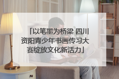以笔墨为桥梁 四川资阳青少年书画传习大赛绽放文化新活力