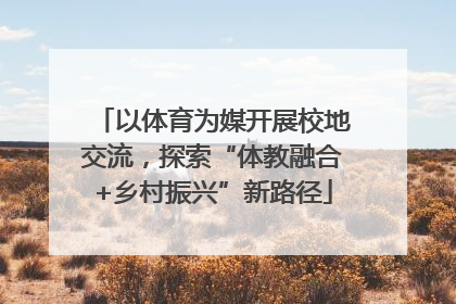 以体育为媒开展校地交流，探索“体教融合+乡村振兴”新路径
