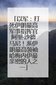 以军：打死伊朗最高军事指挥官阿里·沙德马尼！系伊朗最高领袖哈梅内伊最亲密的人之一