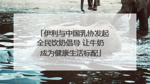 伊利与中国乳协发起全民饮奶倡导 让牛奶成为健康生活标配