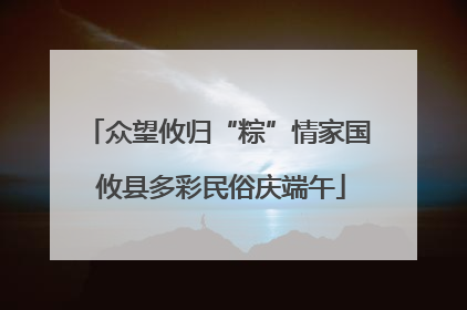 众望攸归“粽”情家国 攸县多彩民俗庆端午
