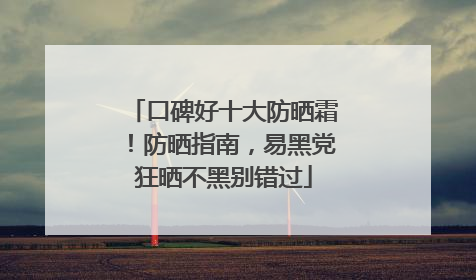 口碑好十大防晒霜！防晒指南，易黑党狂晒不黑别错过