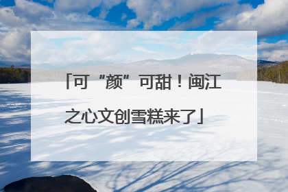 可“颜”可甜！闽江之心文创雪糕来了