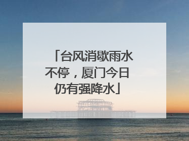 台风消歇雨水不停，厦门今日仍有强降水